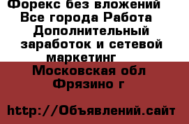 Форекс без вложений. - Все города Работа » Дополнительный заработок и сетевой маркетинг   . Московская обл.,Фрязино г.